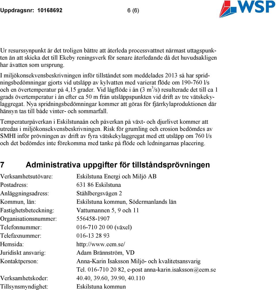 I miljökonsekvensbeskrivningen inför tillståndet som meddelades 2013 så har spridningsbedömningar gjorts vid utsläpp av kylvatten med varierat flöde om 190-760 l/s och en övertemperatur på 4,15