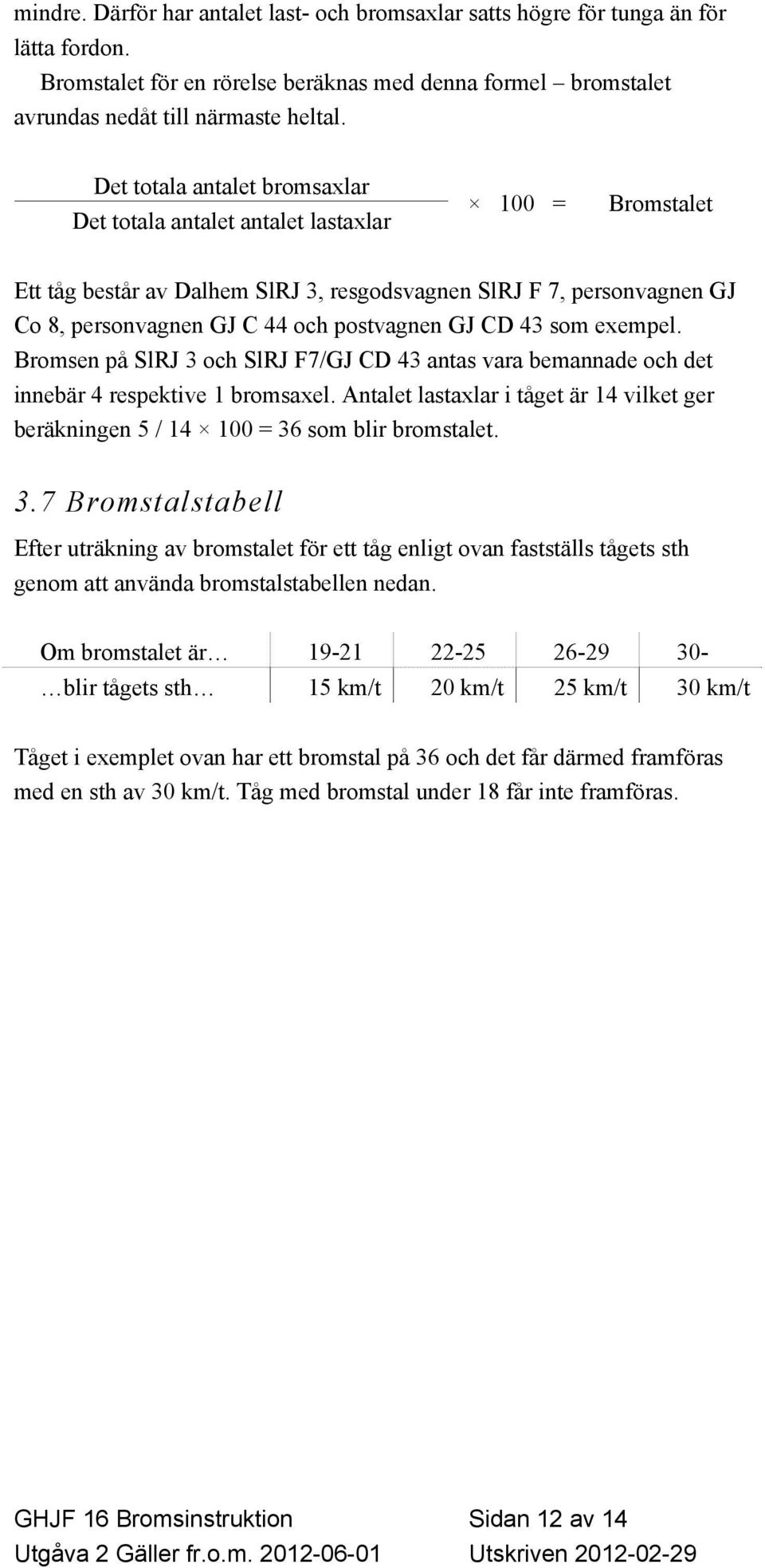 GJ CD 43 som exempel. Bromsen på SlRJ 3 och SlRJ F7/GJ CD 43 antas vara bemannade och det innebär 4 respektive 1 bromsaxel.