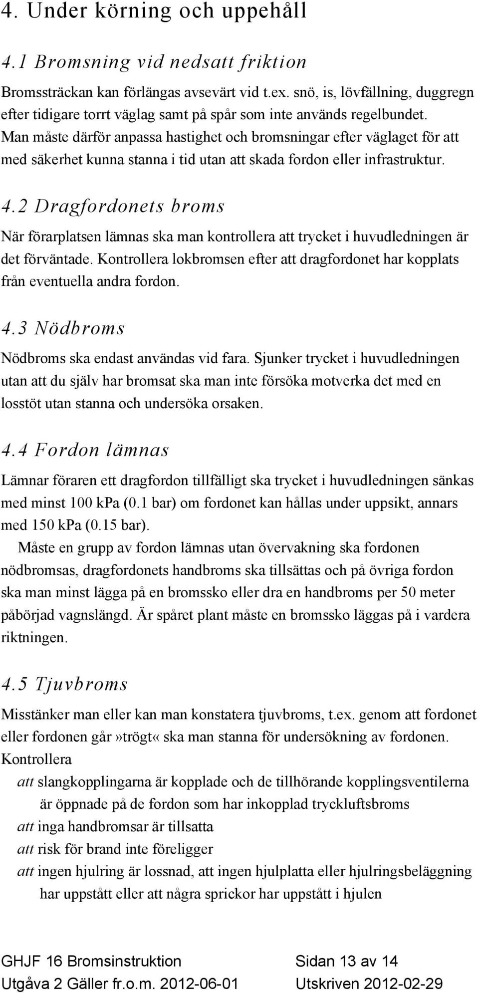 Man måste därför anpassa hastighet och bromsningar efter väglaget för att med säkerhet kunna stanna i tid utan att skada fordon eller infrastruktur. 4.