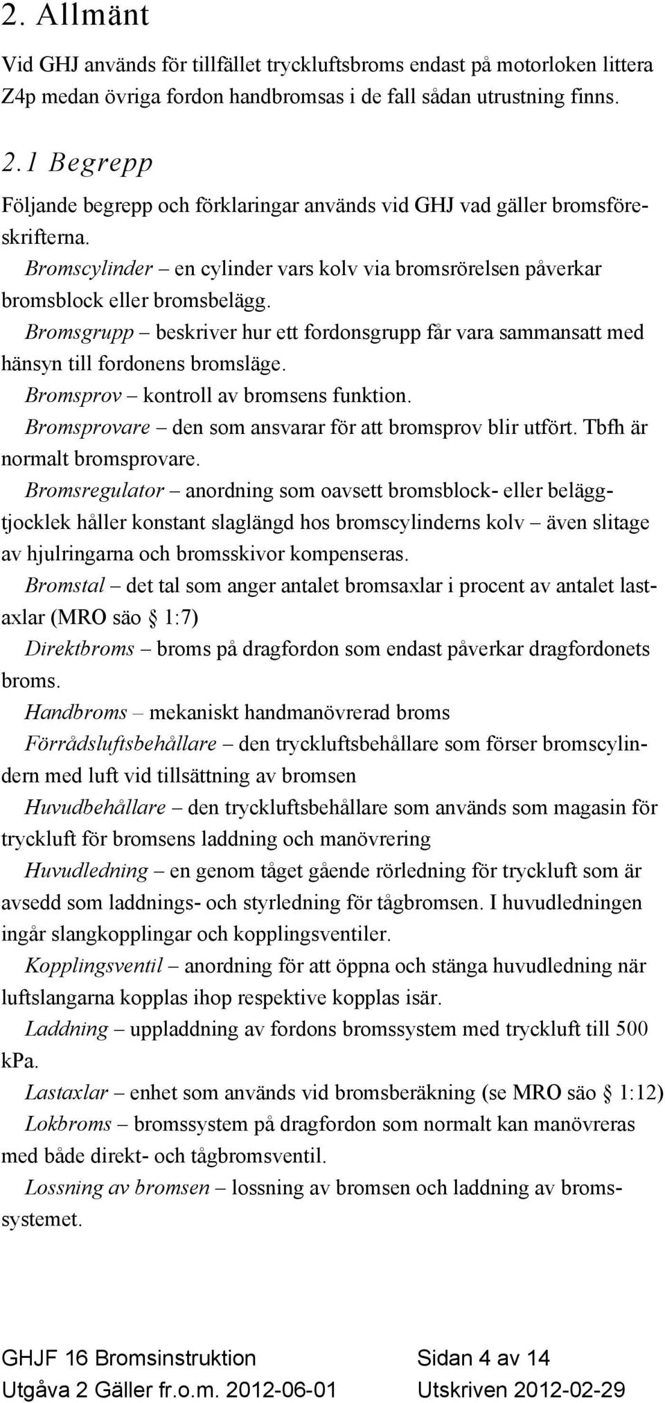 Bromsgrupp beskriver hur ett fordonsgrupp får vara sammansatt med hänsyn till fordonens bromsläge. Bromsprov kontroll av bromsens funktion. Bromsprovare den som ansvarar för att bromsprov blir utfört.