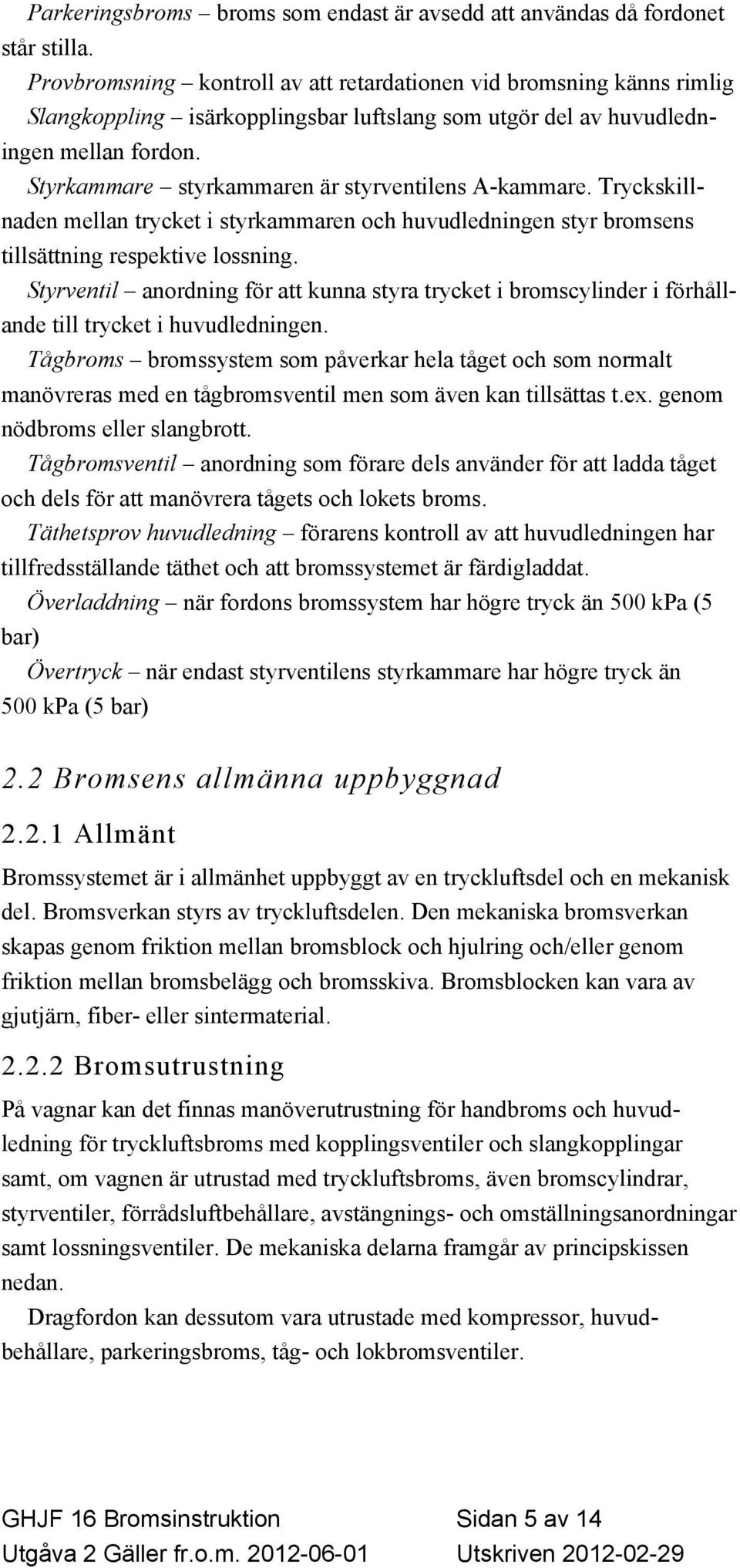 Styrkammare styrkammaren är styrventilens A-kammare. Tryckskillnaden mellan trycket i styrkammaren och huvudledningen styr bromsens tillsättning respektive lossning.