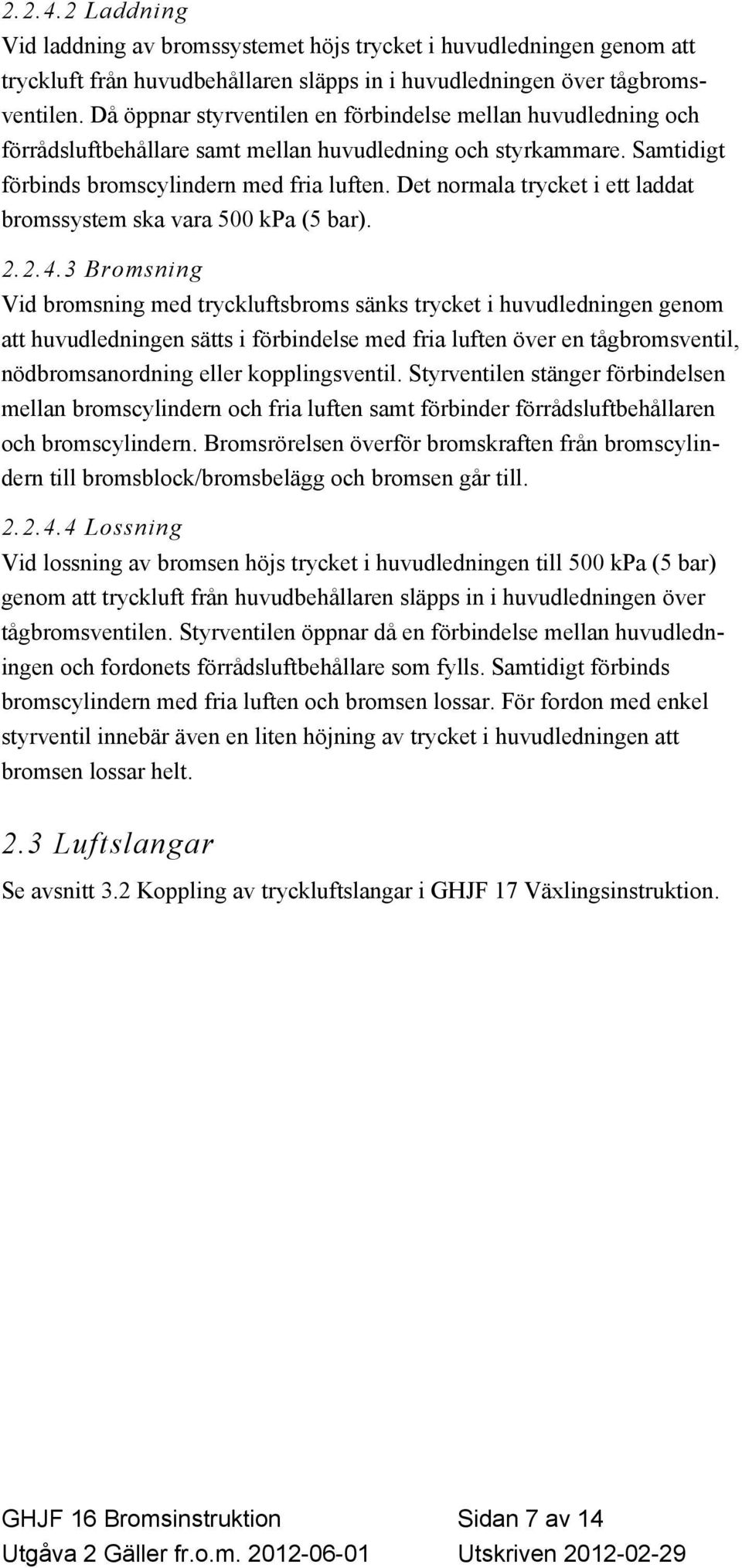 Det normala trycket i ett laddat bromssystem ska vara 500 kpa (5 bar). 2.2.4.