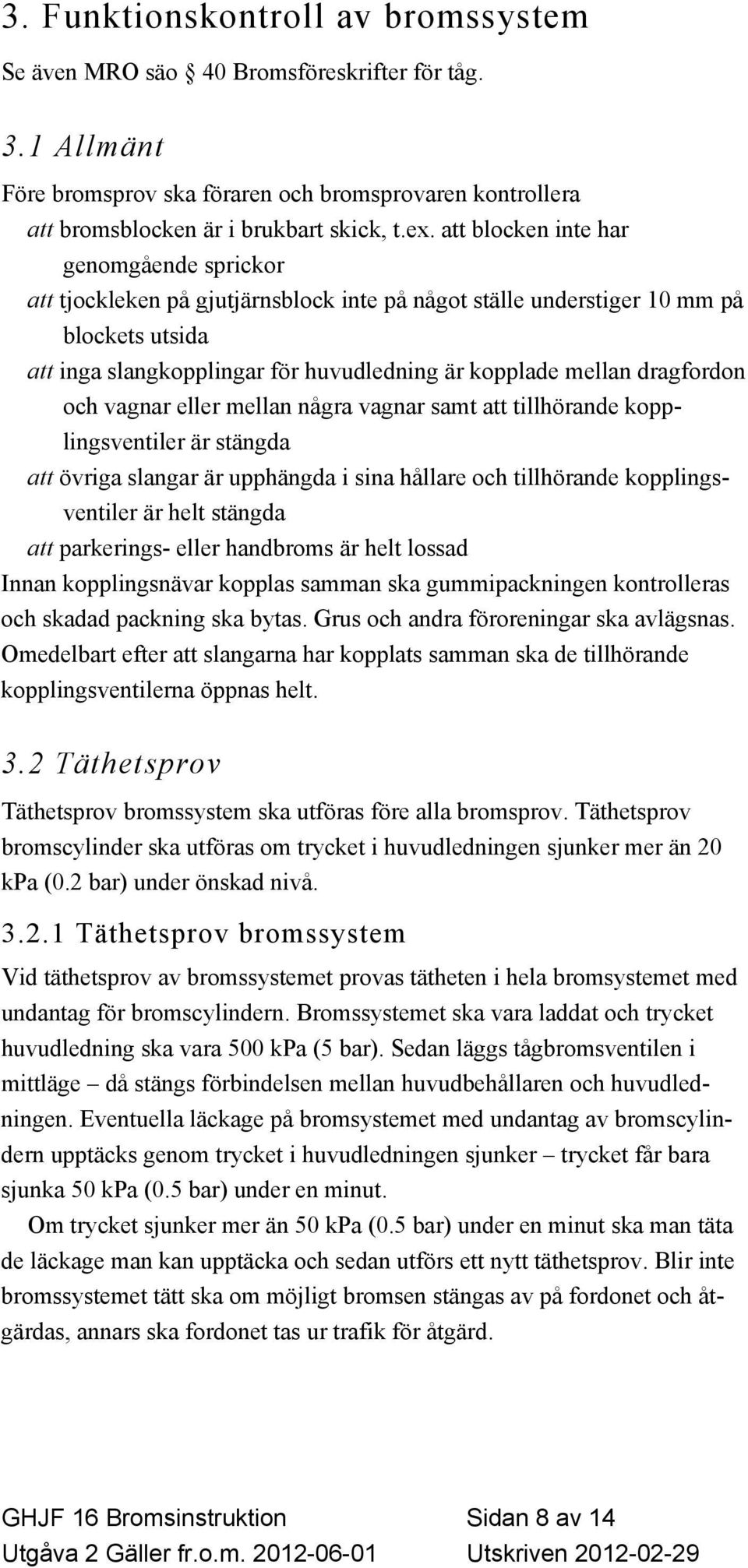 dragfordon och vagnar eller mellan några vagnar samt att tillhörande kopplingsventiler är stängda att övriga slangar är upphängda i sina hållare och tillhörande kopplingsventiler är helt stängda att
