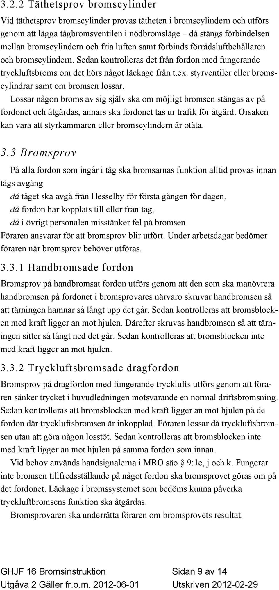 styrventiler eller bromscylindrar samt om bromsen lossar. Lossar någon broms av sig själv ska om möjligt bromsen stängas av på fordonet och åtgärdas, annars ska fordonet tas ur trafik för åtgärd.