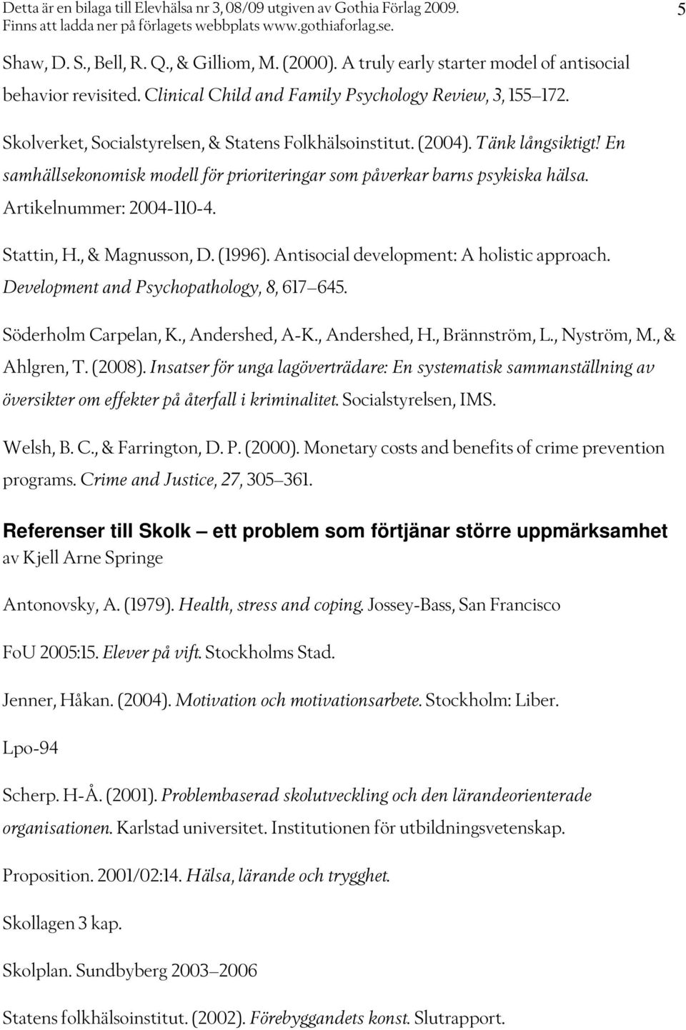 Stattin, H., & Magnusson, D. (1996). Antisocial development: A holistic approach. Development and Psychopathology, 8, 617 645. Söderholm Carpelan, K., Andershed, A-K., Andershed, H., Brännström, L.