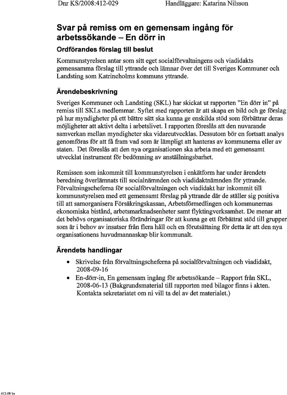 Ärendebeskrivning Sveriges Kommuner och Landsting (SKL) har skickat ut rapporten "En dörr in" på remiss til SKLs medlemmar.