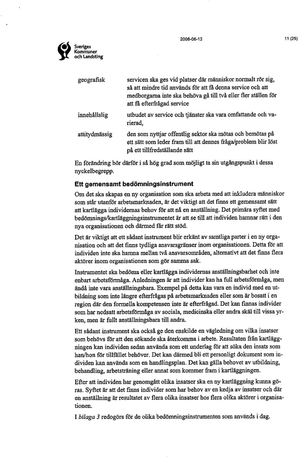 mötas och bemötas på ett sätt som leder fram til att dennes frågalproblem blir löst på ett tilfredställande sätt En förändrng bör därör i så hög grad som möjligt ta sin utgångspun i dessa