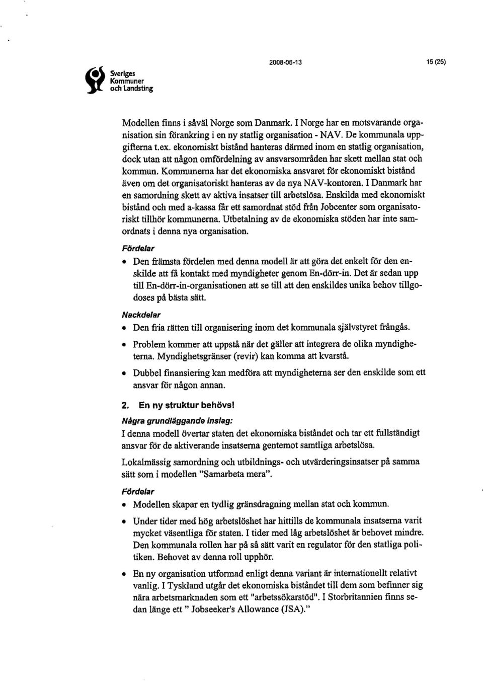 Kommunema har det ekonornska ansvaret för ekonornskt bistånd även om det organisatoriskt hanteras av de nya NA V-kontoren. I Danark har en samordning skett av akva insatser till arbetslösa.