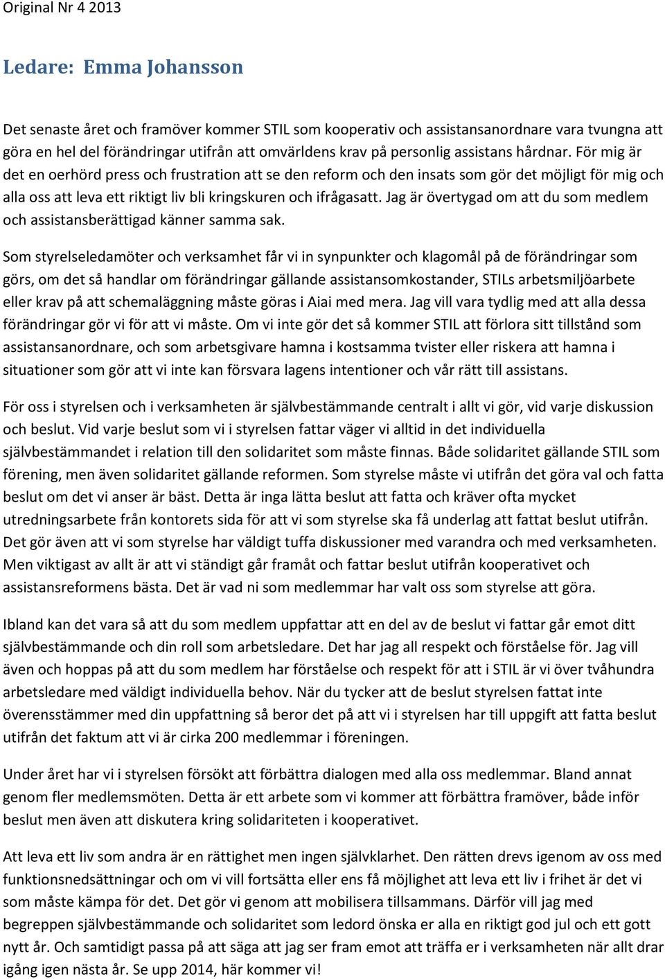 För mig är det en oerhörd press och frustration att se den reform och den insats som gör det möjligt för mig och alla oss att leva ett riktigt liv bli kringskuren och ifrågasatt.