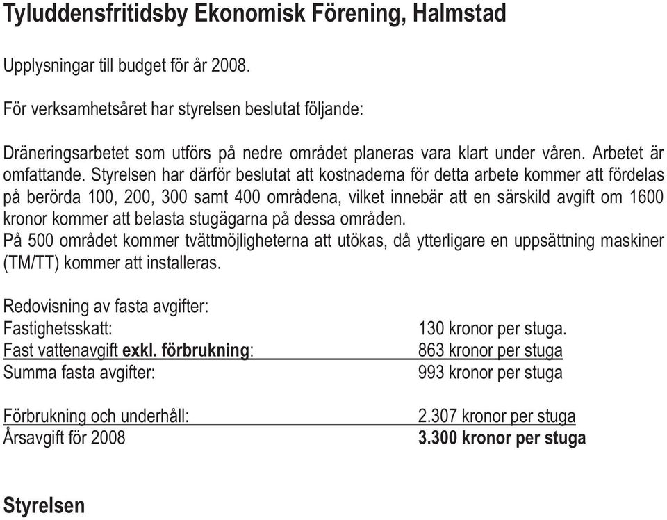 Styrelsen har därför beslutat att kostnaderna för detta arbete kommer att fördelas på berörda 100, 200, 300 samt 400 områdena, vilket innebär att en särskild avgift om 1600 kronor kommer att belasta