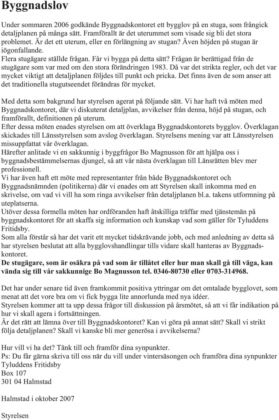 Frågan är berättigad från de stugägare som var med om den stora förändringen 1983. Då var det strikta regler, och det var mycket viktigt att detaljplanen följdes till punkt och pricka.