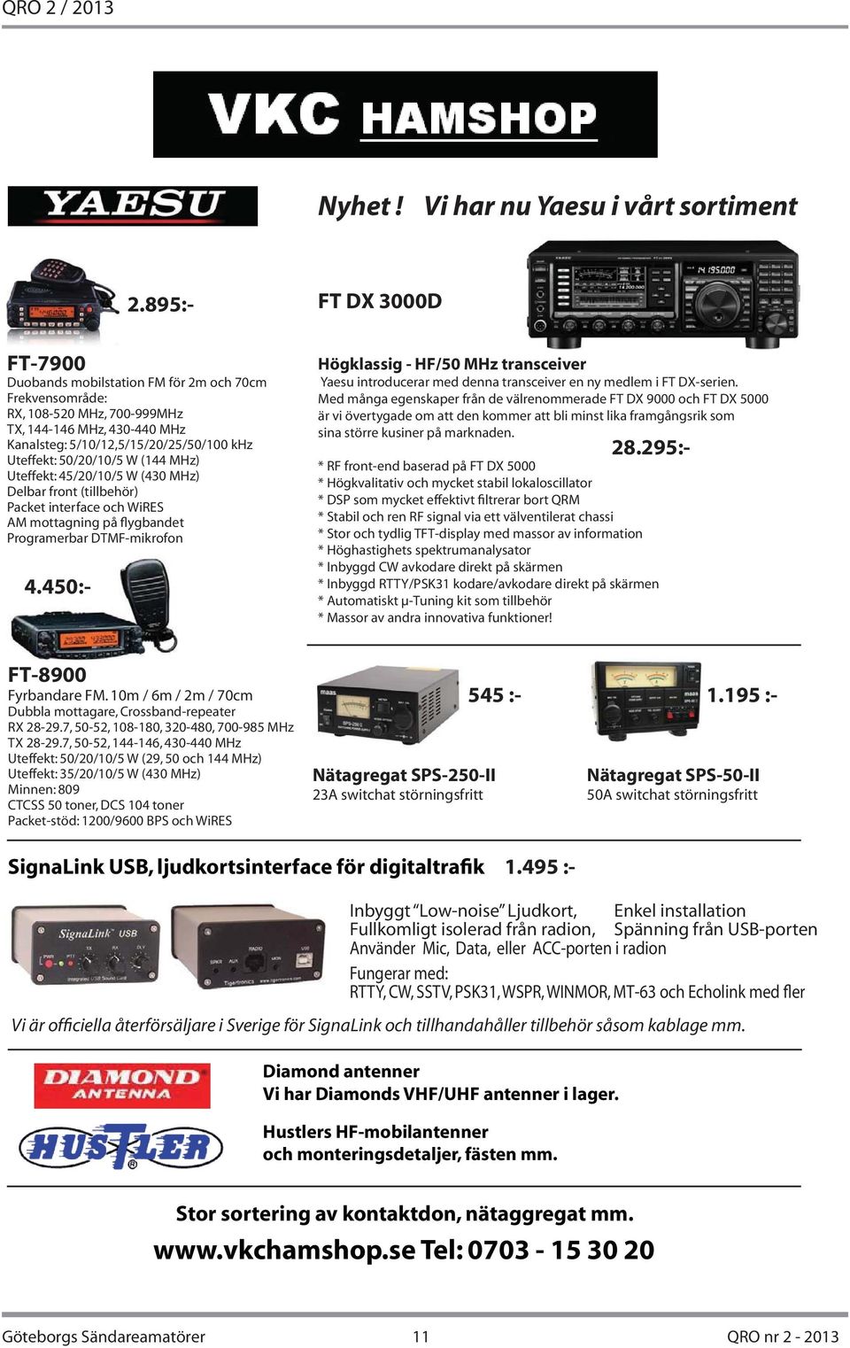 5/10/12,5/15/20/25/50/100 khz Uteffekt: 50/20/10/5 W (144 MHz) Uteffekt: 45/20/10/5 W (430 MHz) Delbar front (tillbehör) Packet interface och WiRES AM mottagning på flygbandet Programerbar