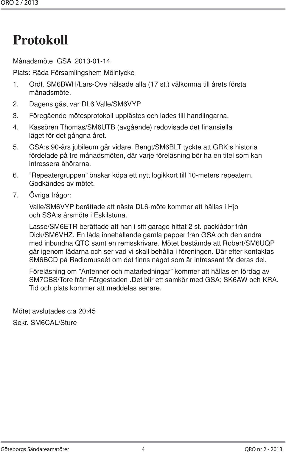 Bengt/SM6BLT tyckte att GRK:s historia fördelade på tre månadsmöten, där varje föreläsning bör ha en titel som kan intressera åhörarna. 6.