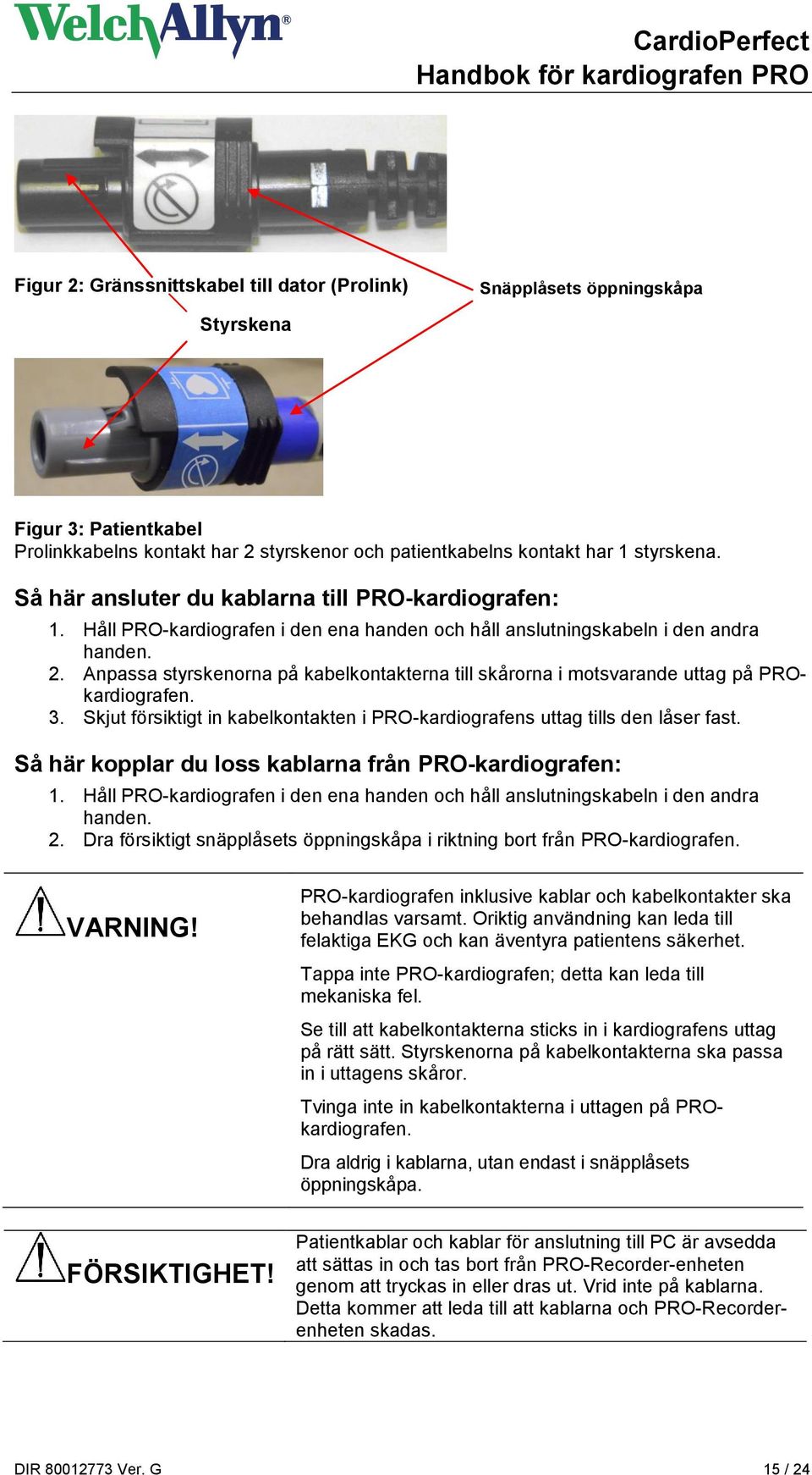 Anpassa styrskenorna på kabelkontakterna till skårorna i motsvarande uttag på PROkardiografen. 3. Skjut försiktigt in kabelkontakten i PRO-kardiografens uttag tills den låser fast.