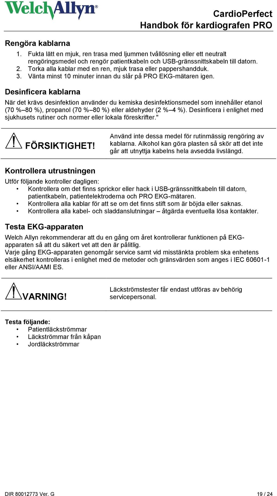 Desinficera kablarna När det krävs desinfektion använder du kemiska desinfektionsmedel som innehåller etanol (70 % 80 %), propanol (70 % 80 %) eller aldehyder (2 % 4 %).