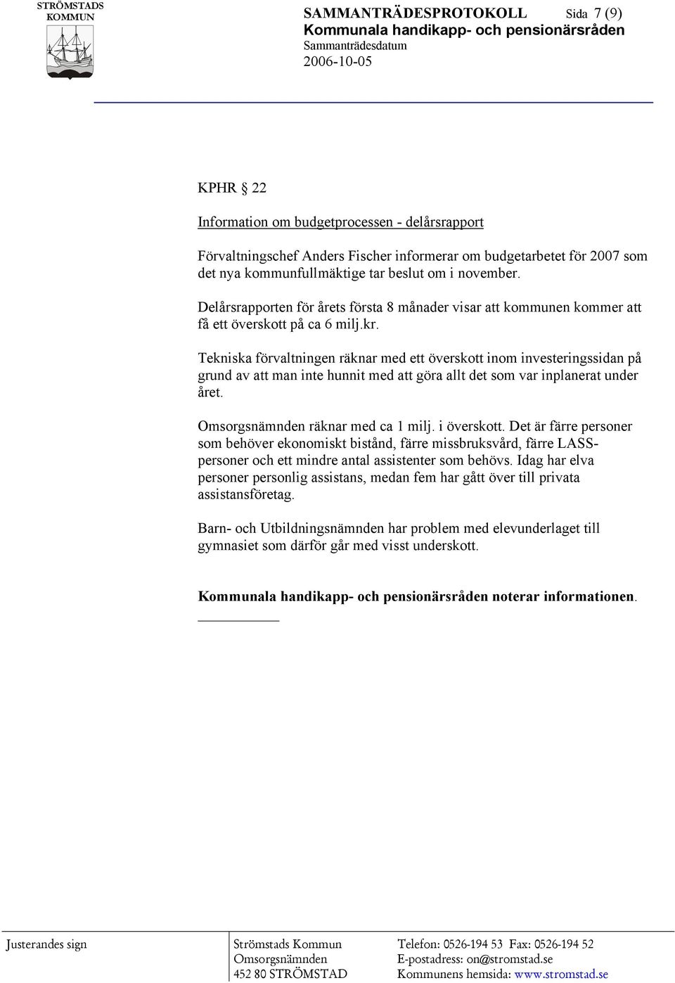 Tekniska förvaltningen räknar med ett överskott inom investeringssidan på grund av att man inte hunnit med att göra allt det som var inplanerat under året. räknar med ca 1 milj. i överskott.