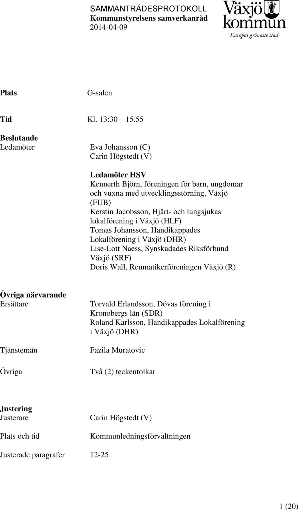 Jacobsson, Hjärt- och lungsjukas lokalförening i Växjö (HLF) Tomas Johansson, Handikappades Lokalförening i Växjö (DHR) Lise-Lott Naess, Synskadades Riksförbund Växjö (SRF) Doris Wall,