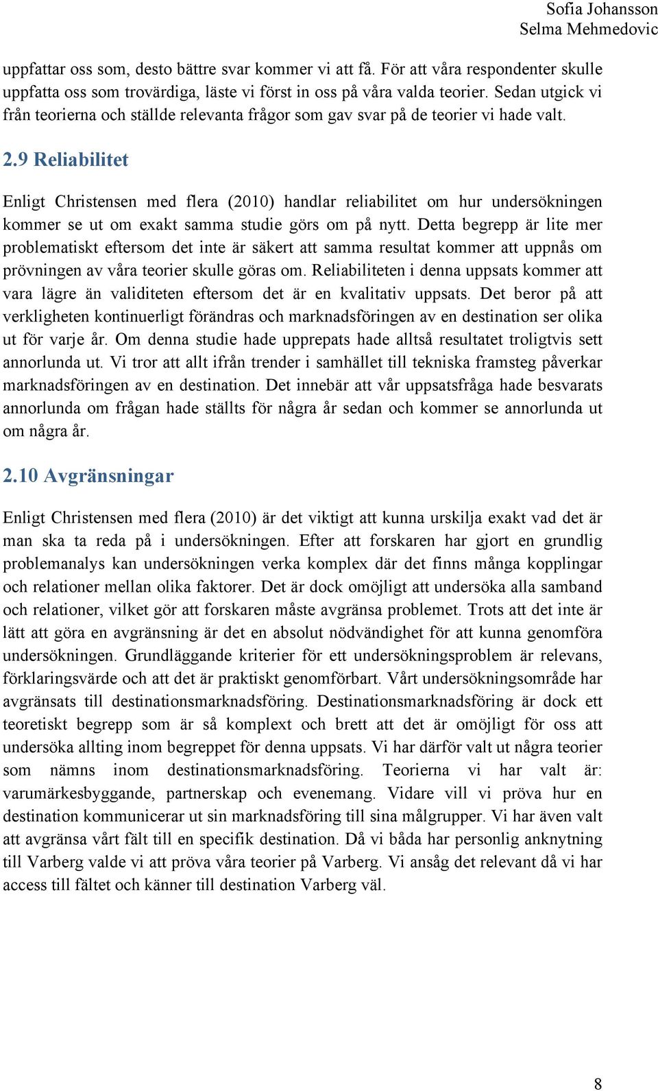 9 Reliabilitet Enligt Christensen med flera (2010) handlar reliabilitet om hur undersökningen kommer se ut om exakt samma studie görs om på nytt.