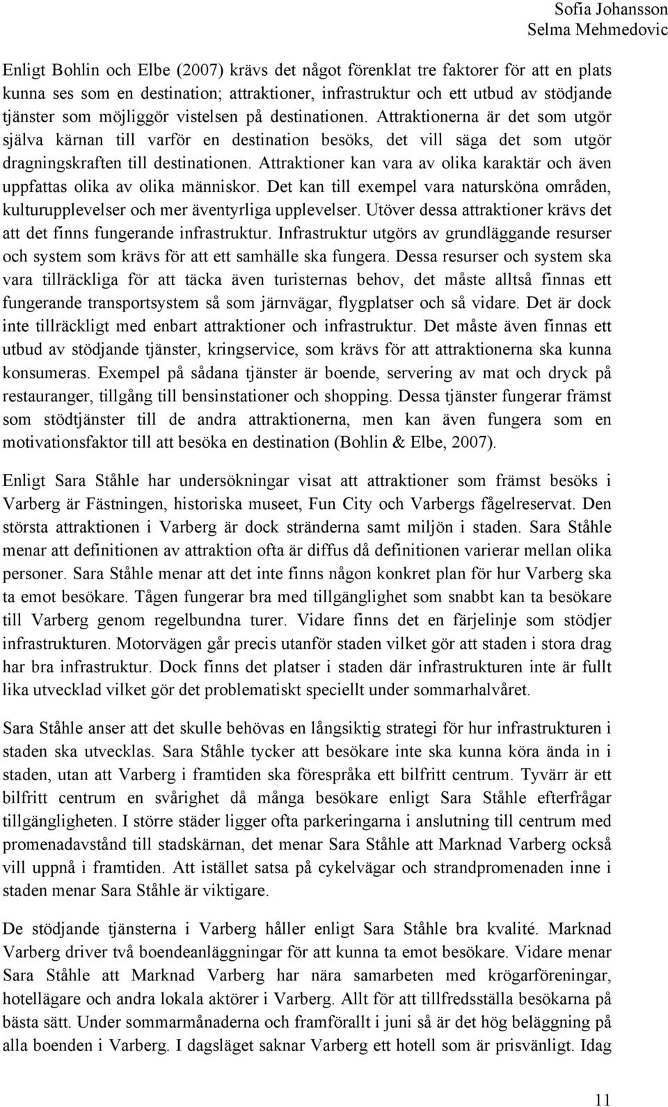 Attraktioner kan vara av olika karaktär och även uppfattas olika av olika människor. Det kan till exempel vara natursköna områden, kulturupplevelser och mer äventyrliga upplevelser.