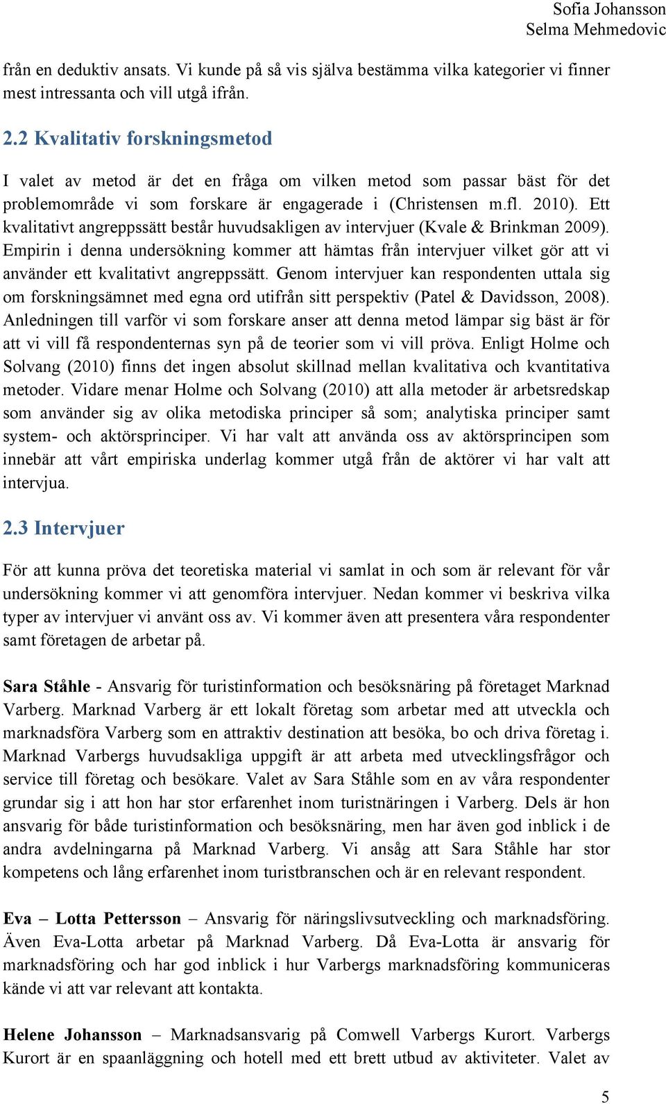 Ett kvalitativt angreppssätt består huvudsakligen av intervjuer (Kvale & Brinkman 2009).