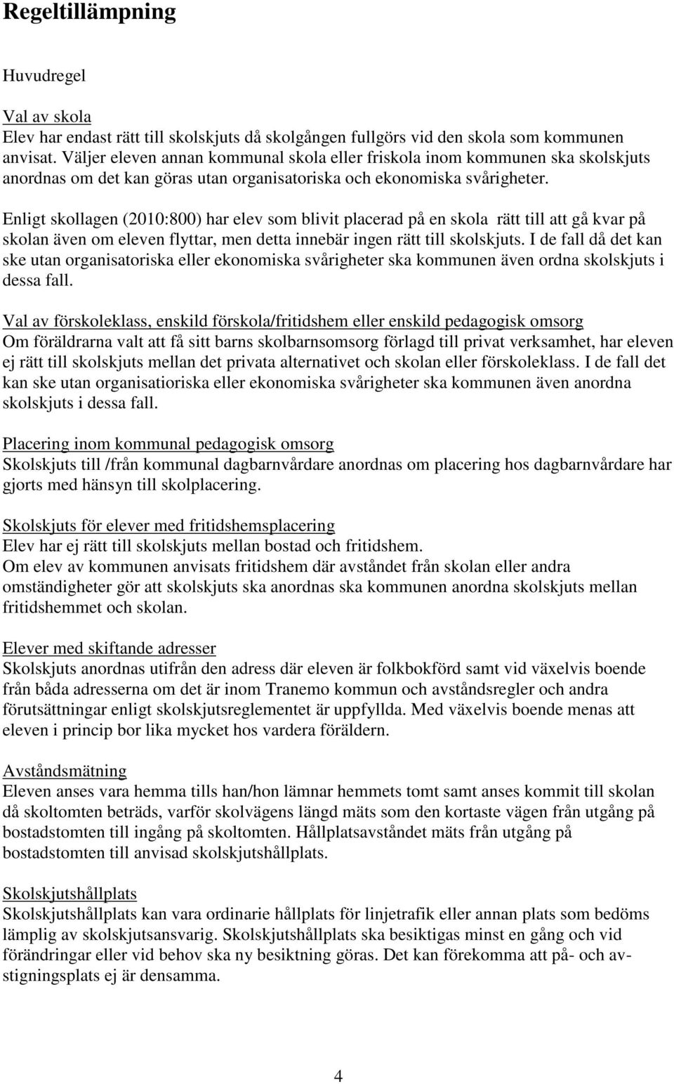 Enligt skollagen (2010:800) har elev som blivit placerad på en skola rätt till att gå kvar på skolan även om eleven flyttar, men detta innebär ingen rätt till skolskjuts.