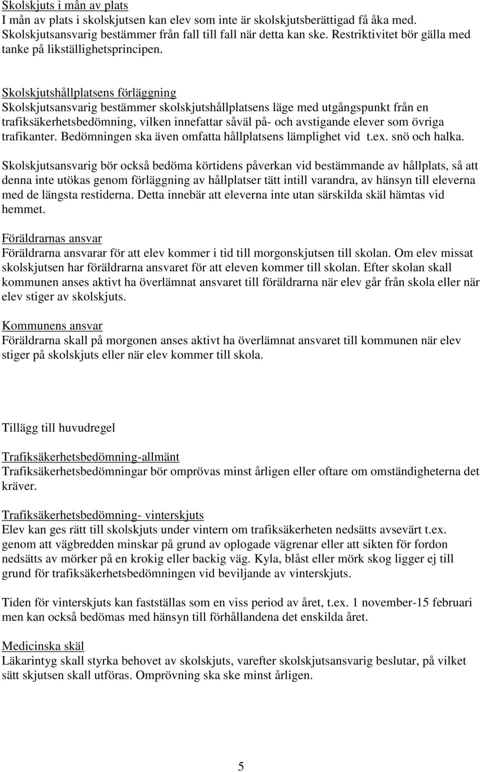 Skolskjutshållplatsens förläggning Skolskjutsansvarig bestämmer skolskjutshållplatsens läge med utgångspunkt från en trafiksäkerhetsbedömning, vilken innefattar såväl på- och avstigande elever som