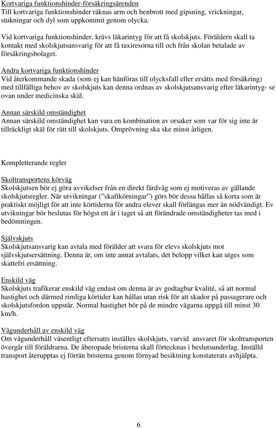 Andra kortvariga funktionshinder Vid återkommande skada (som ej kan hänföras till olycksfall eller ersätts med försäkring) med tillfälliga behov av skolskjuts kan denna ordnas av skolskjutsansvarig