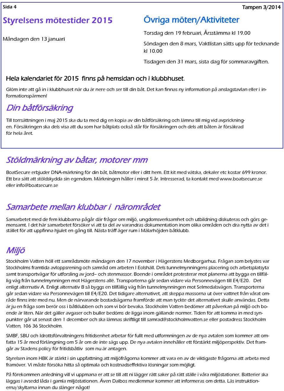 Glöm inte att gå in i klubbhuset när du är nere och ser till din båt. Det kan finnas ny information på anslagstavlan eller i informationspärmen!