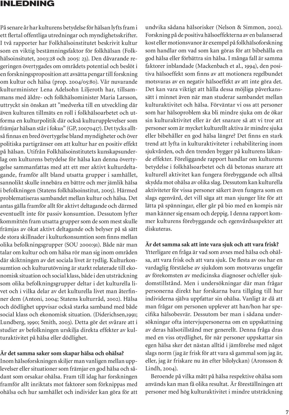 Den dåvarande regeringen övertygades om områdets potential och beslöt i en forskningsproposition att avsätta pengar till forskning om kultur och hälsa (prop. 2004/05:80).