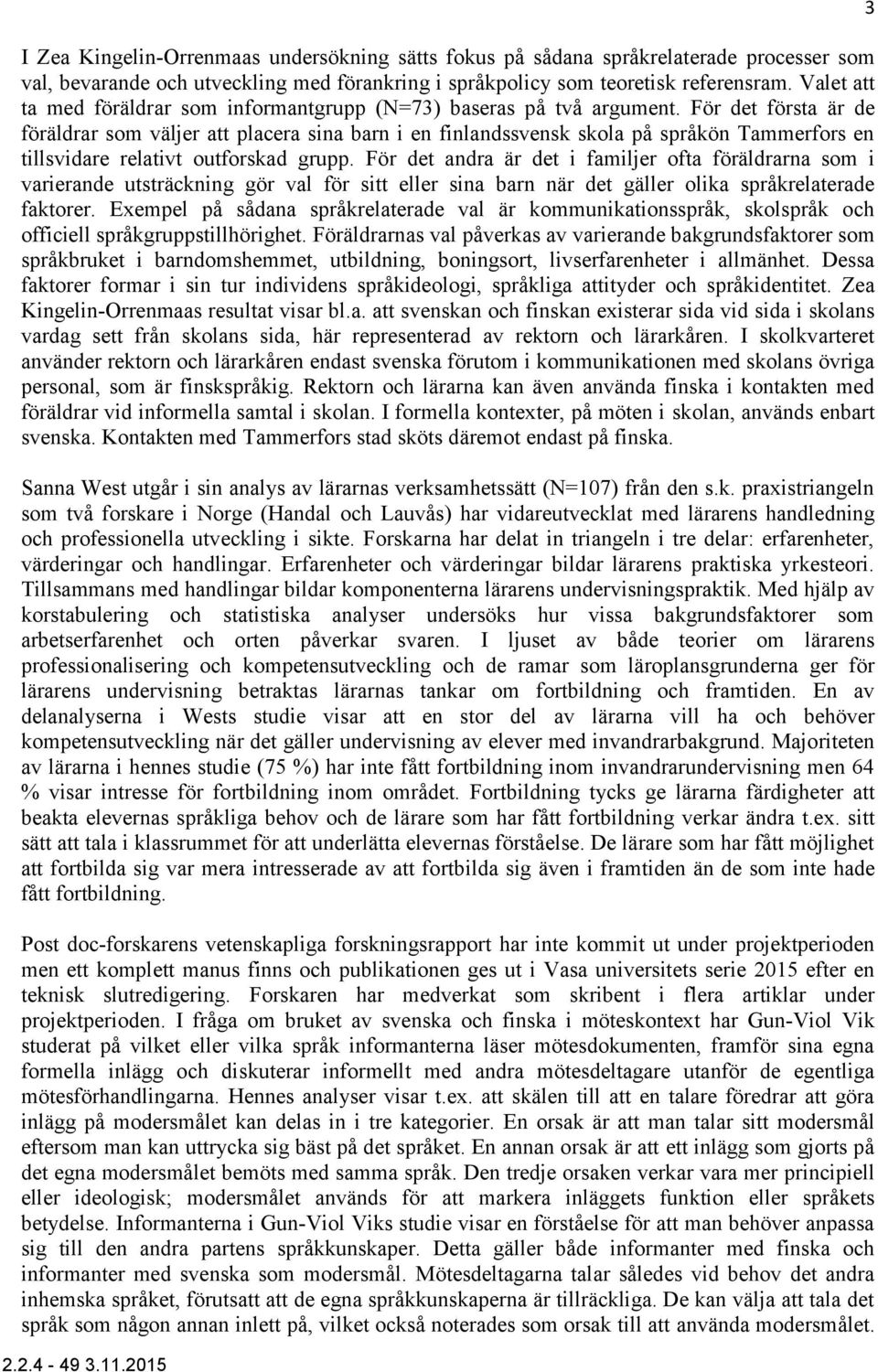 För det första är de föräldrar som väljer att placera sina barn i en finlandssvensk skola på språkön Tammerfors en tillsvidare relativt outforskad grupp.