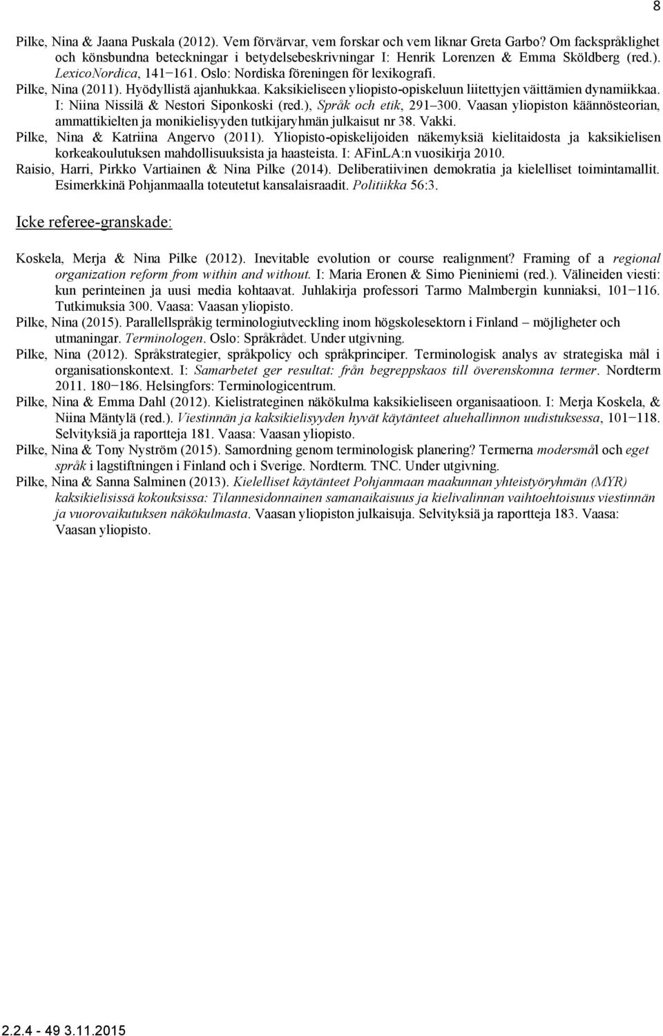 Pilke, Nina (2011). Hyödyllistä ajanhukkaa. Kaksikieliseen yliopisto-opiskeluun liitettyjen väittämien dynamiikkaa. I: Niina Nissilä & Nestori Siponkoski (red.), Språk och etik, 291 300.