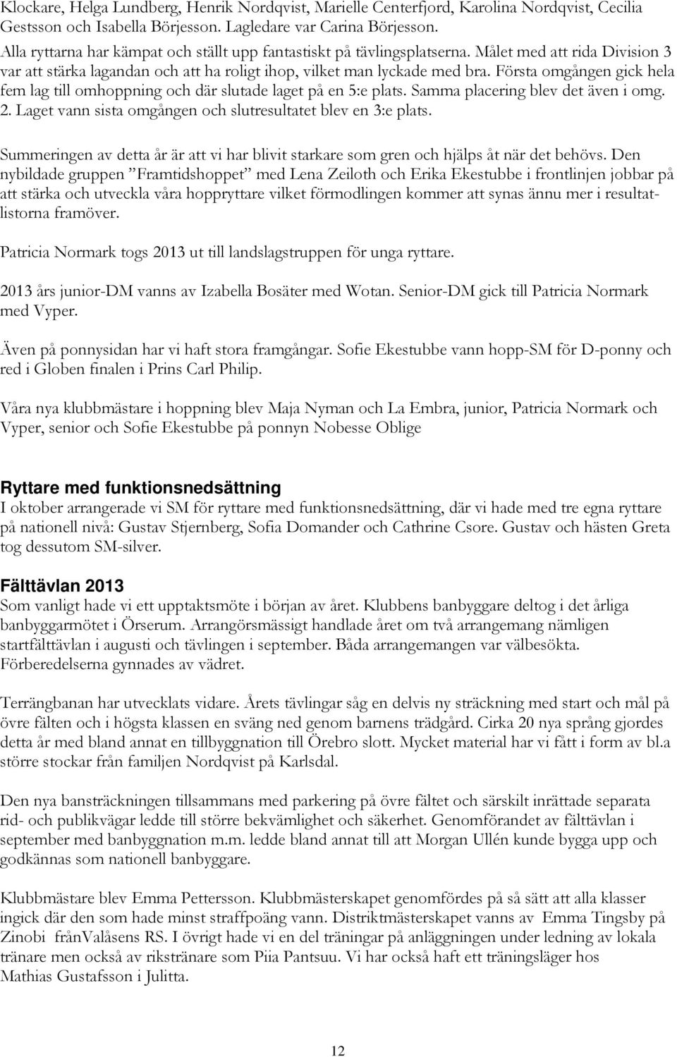 Första omgången gick hela fem lag till omhoppning och där slutade laget på en 5:e plats. Samma placering blev det även i omg. 2. Laget vann sista omgången och slutresultatet blev en 3:e plats.