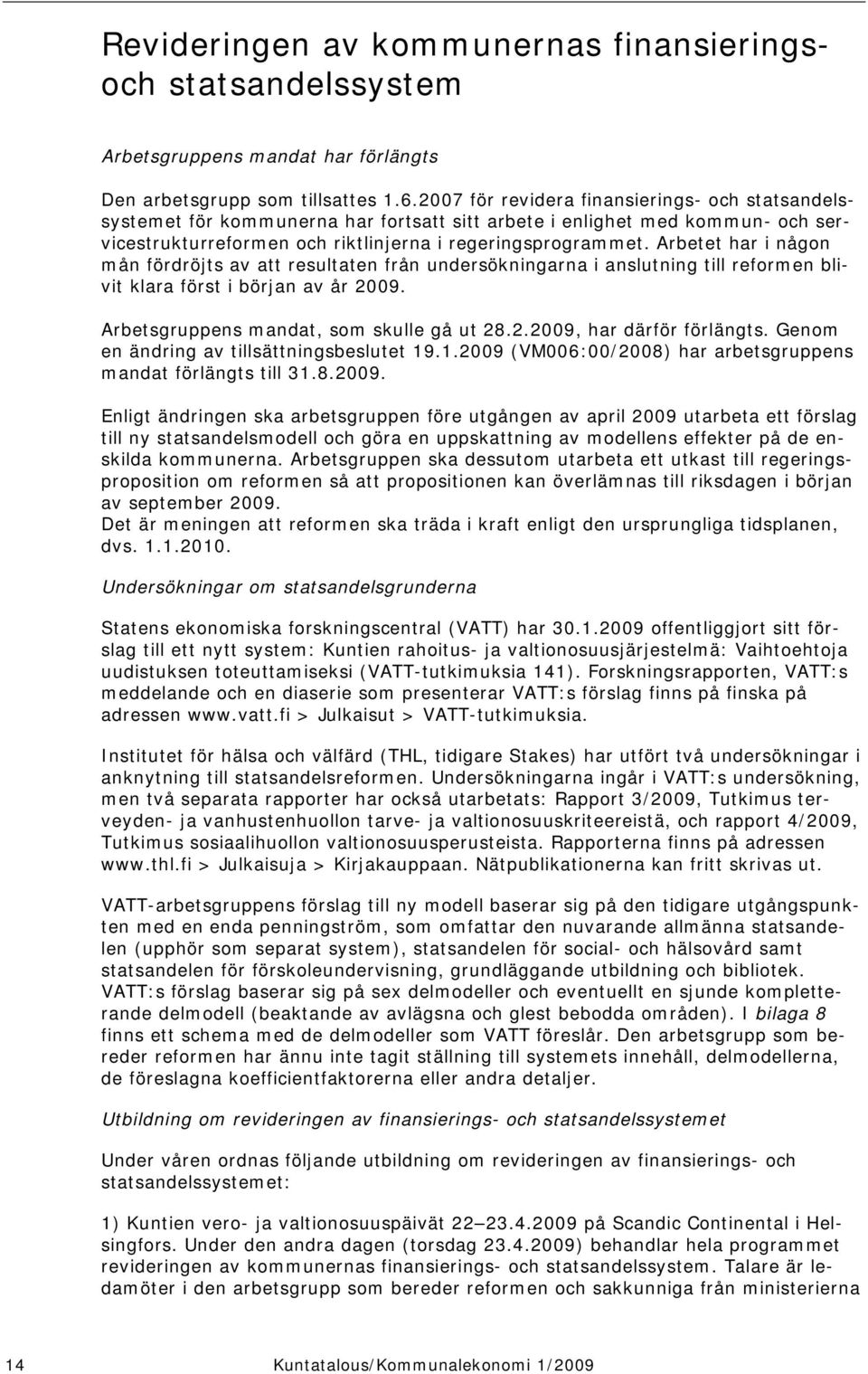 Arbetet har i någon mån fördröjts av att resultaten från undersökningarna i anslutning till reformen blivit klara först i början av år 2009. Arbetsgruppens mandat, som skulle gå ut 28.2.2009, har därför förlängts.