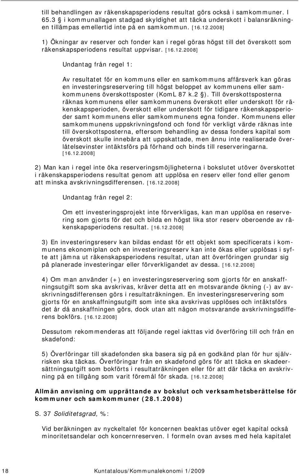 2008] 1) Ökningar av reserver och fonder kan i regel göras högst till det överskott som räkenskapsperiodens resultat uppvisar.