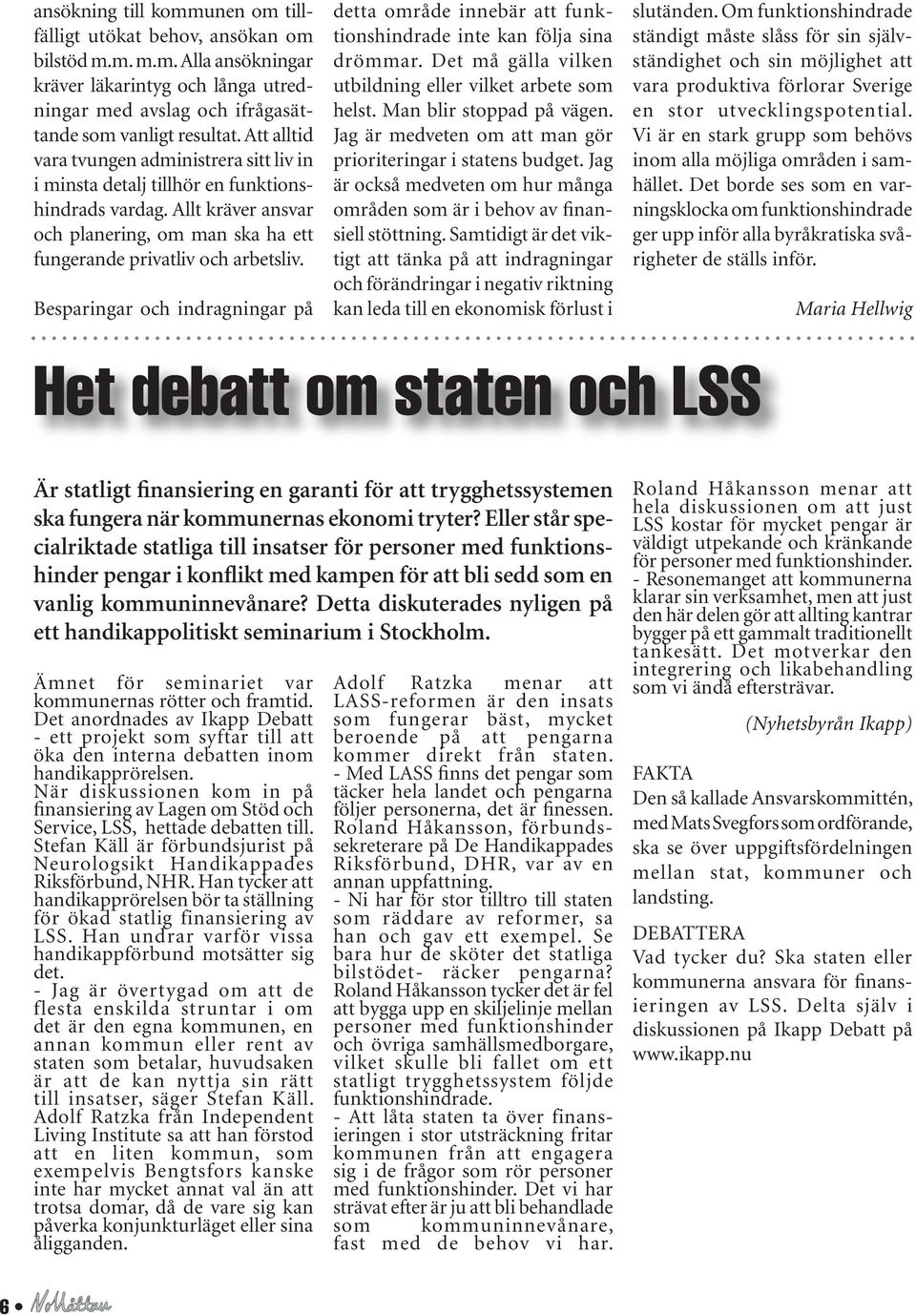 Besparingar och indragningar på detta område innebär att funktionshindrade inte kan följa sina drömmar. Det må gälla vilken utbildning eller vilket arbete som helst. Man blir stoppad på vägen.