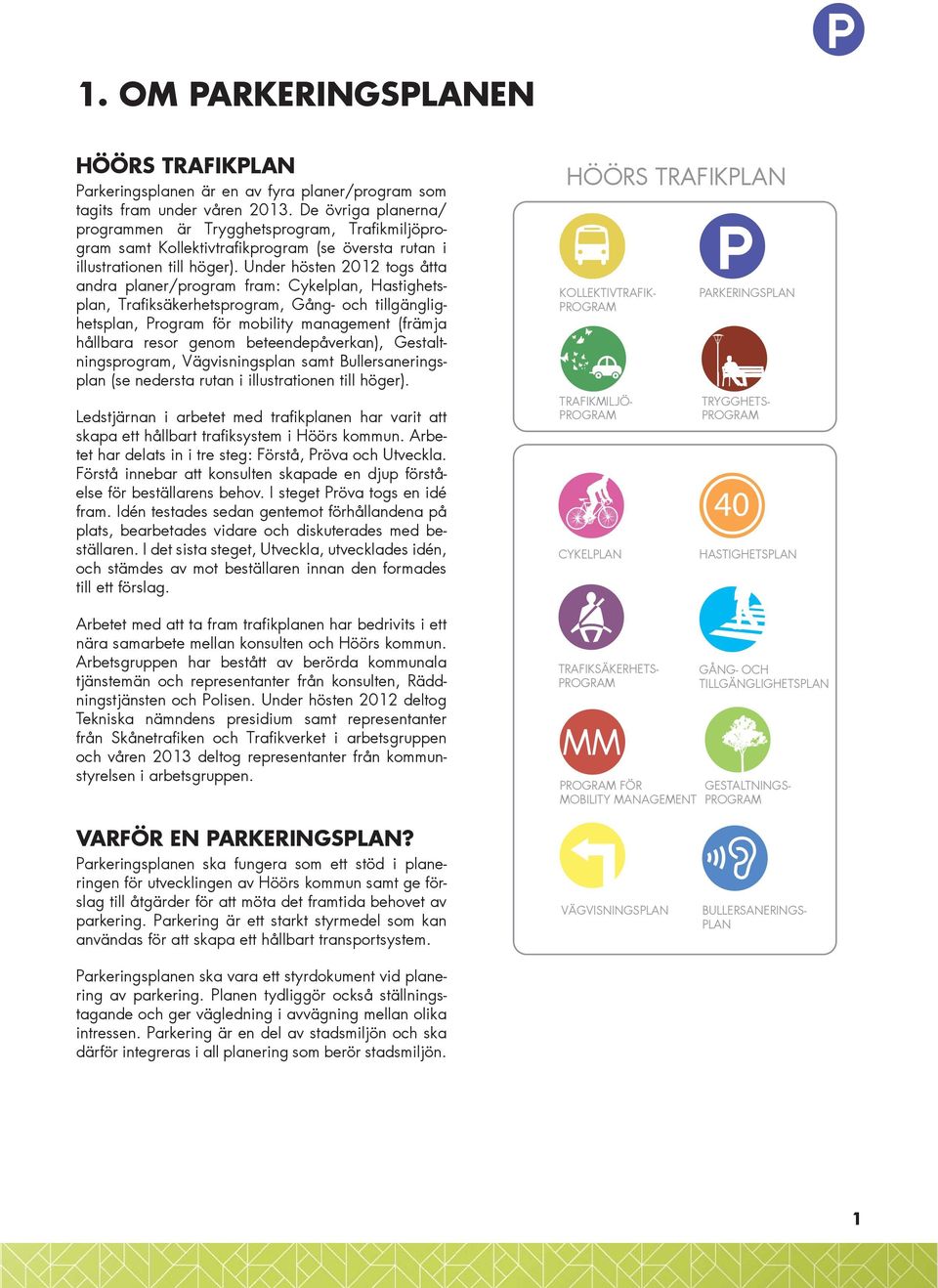 Under hösten 2012 togs åtta andra planer/program fram: Cykelplan, Hastighetsplan, Trafiksäkerhetsprogram, Gång- och tillgänglighetsplan, Program för mobility management (främja hållbara resor genom