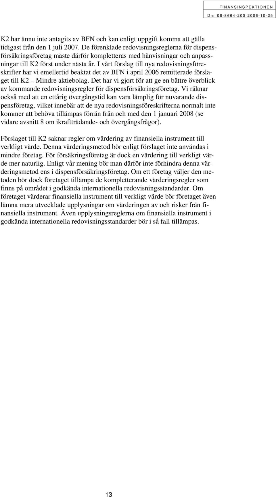 I vårt förslag till nya redovisningsföreskrifter har vi emellertid beaktat det av BFN i april 2006 remitterade förslaget till K2 Mindre aktiebolag.