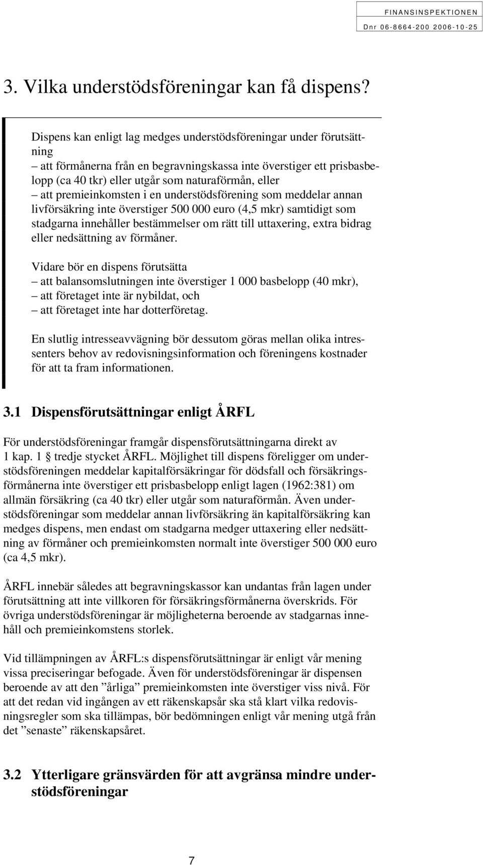 premieinkomsten i en understödsförening som meddelar annan livförsäkring inte överstiger 500 000 euro (4,5 mkr) samtidigt som stadgarna innehåller bestämmelser om rätt till uttaxering, extra bidrag