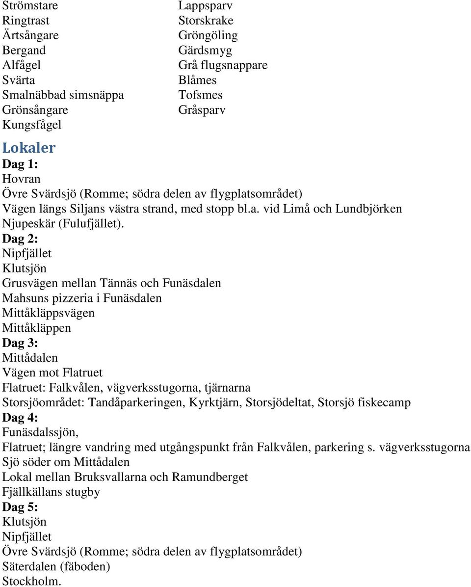 Dag 2: Nipfjället Klutsjön Grusvägen mellan Tännäs och Funäsdalen Mahsuns pizzeria i Funäsdalen Mittåkläppsvägen Mittåkläppen Dag 3: Mittådalen Vägen mot Flatruet Flatruet: Falkvålen,