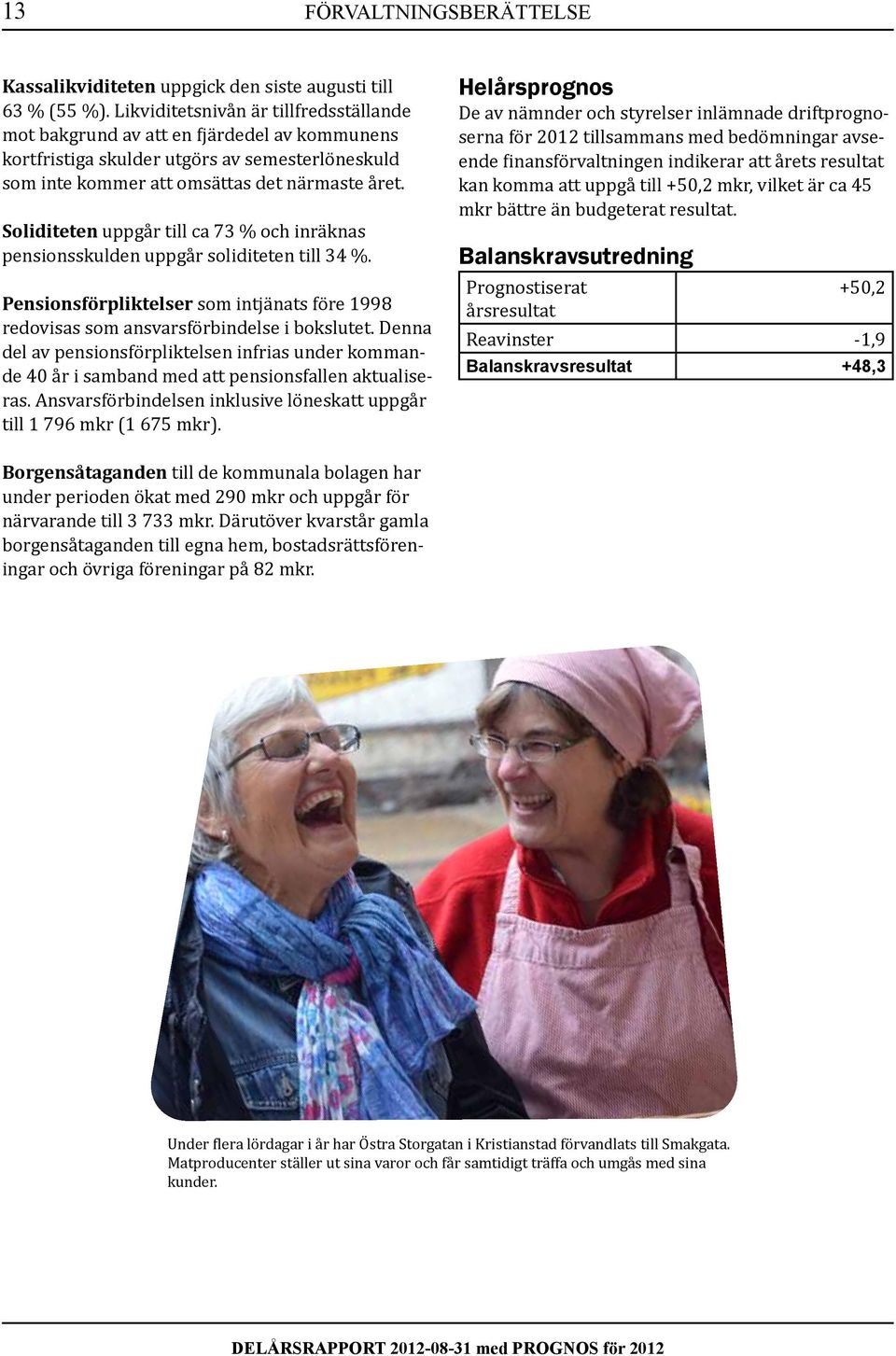 Soliditeten uppgår till ca 73 % och inräknas pensionsskulden uppgår soliditeten till 34 %. Pensionsförpliktelser som intjänats före 1998 redovisas som ansvarsförbindelse i bokslutet.