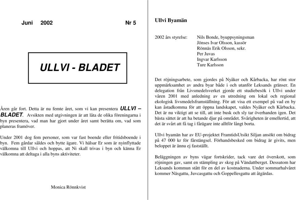 Under 2001 dog fem personer, som var fast boende eller fritidsboende i byn. Fem gårdar såldes och bytte ägare.