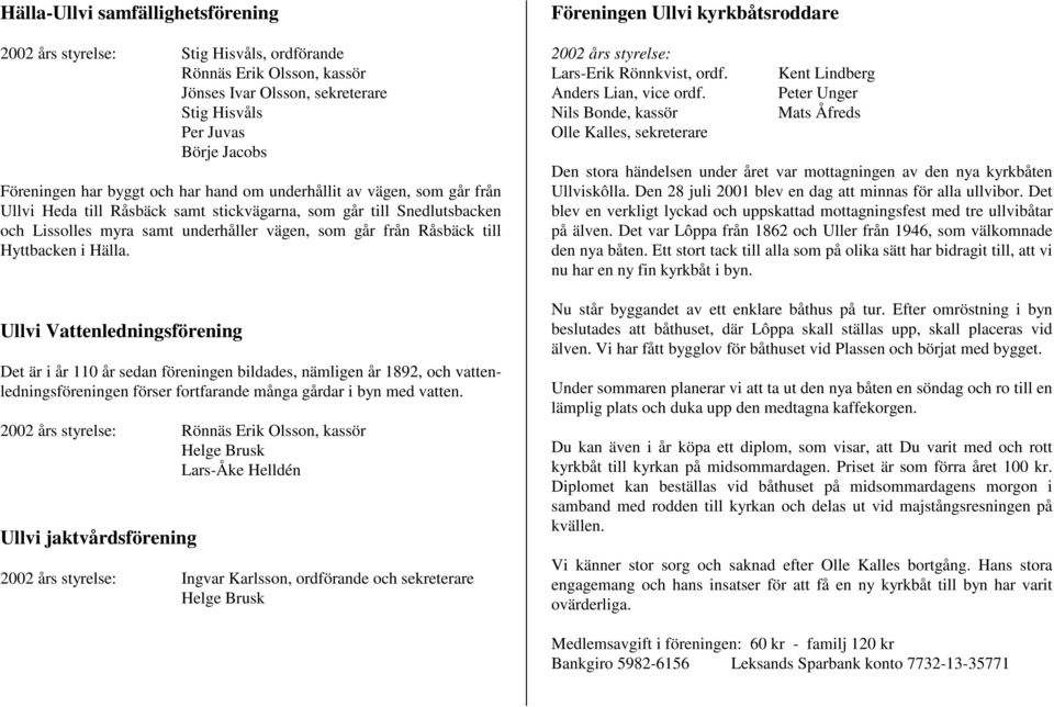 Hälla. Ullvi Vattenledningsförening Det är i år 110 år sedan föreningen bildades, nämligen år 1892, och vattenledningsföreningen förser fortfarande många gårdar i byn med vatten.