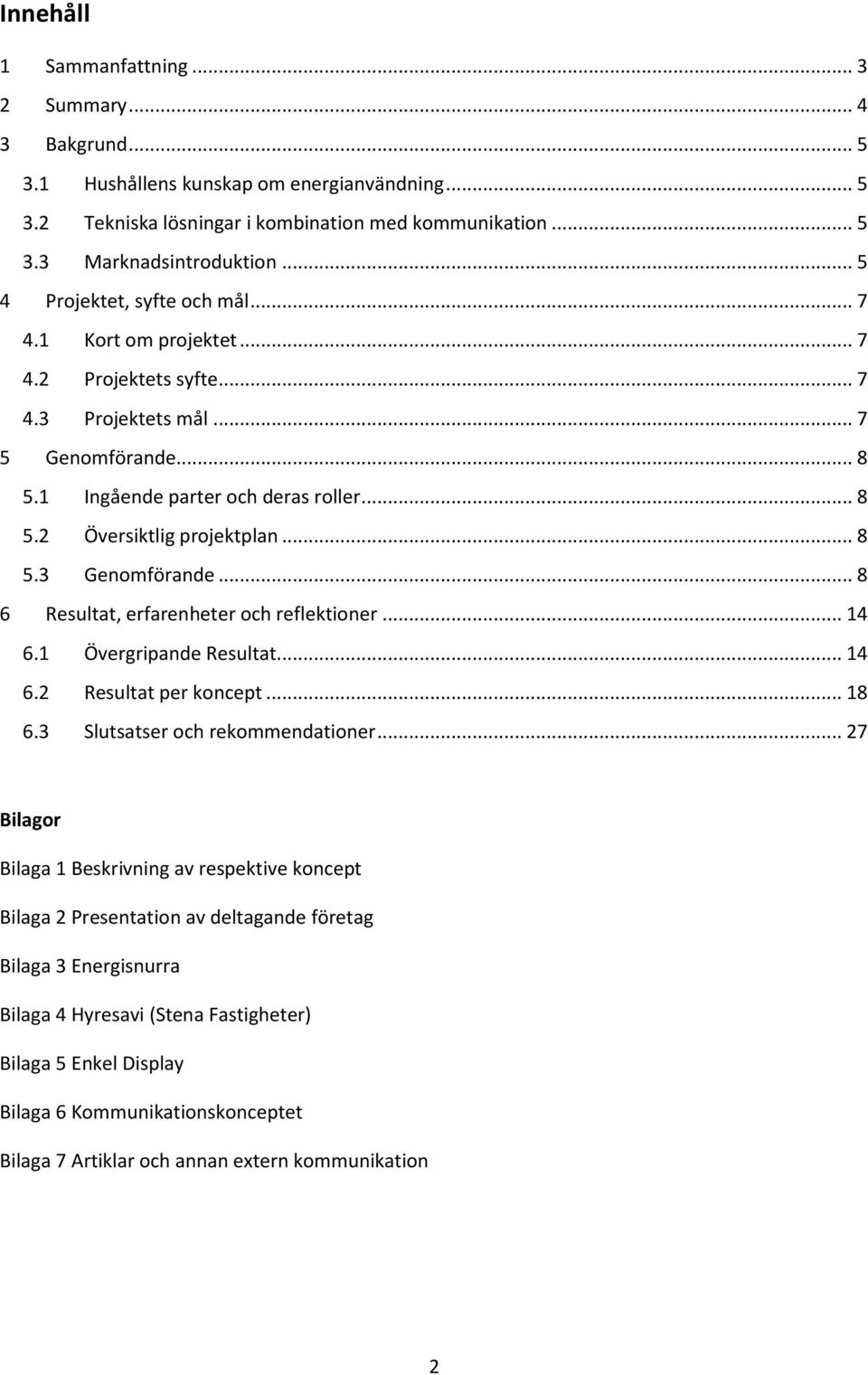 .. 8 5.3 Genomförande... 8 6 Resultat, erfarenheter och reflektioner... 14 6.1 Övergripande Resultat... 14 6.2 Resultat per koncept... 18 6.3 Slutsatser och rekommendationer.