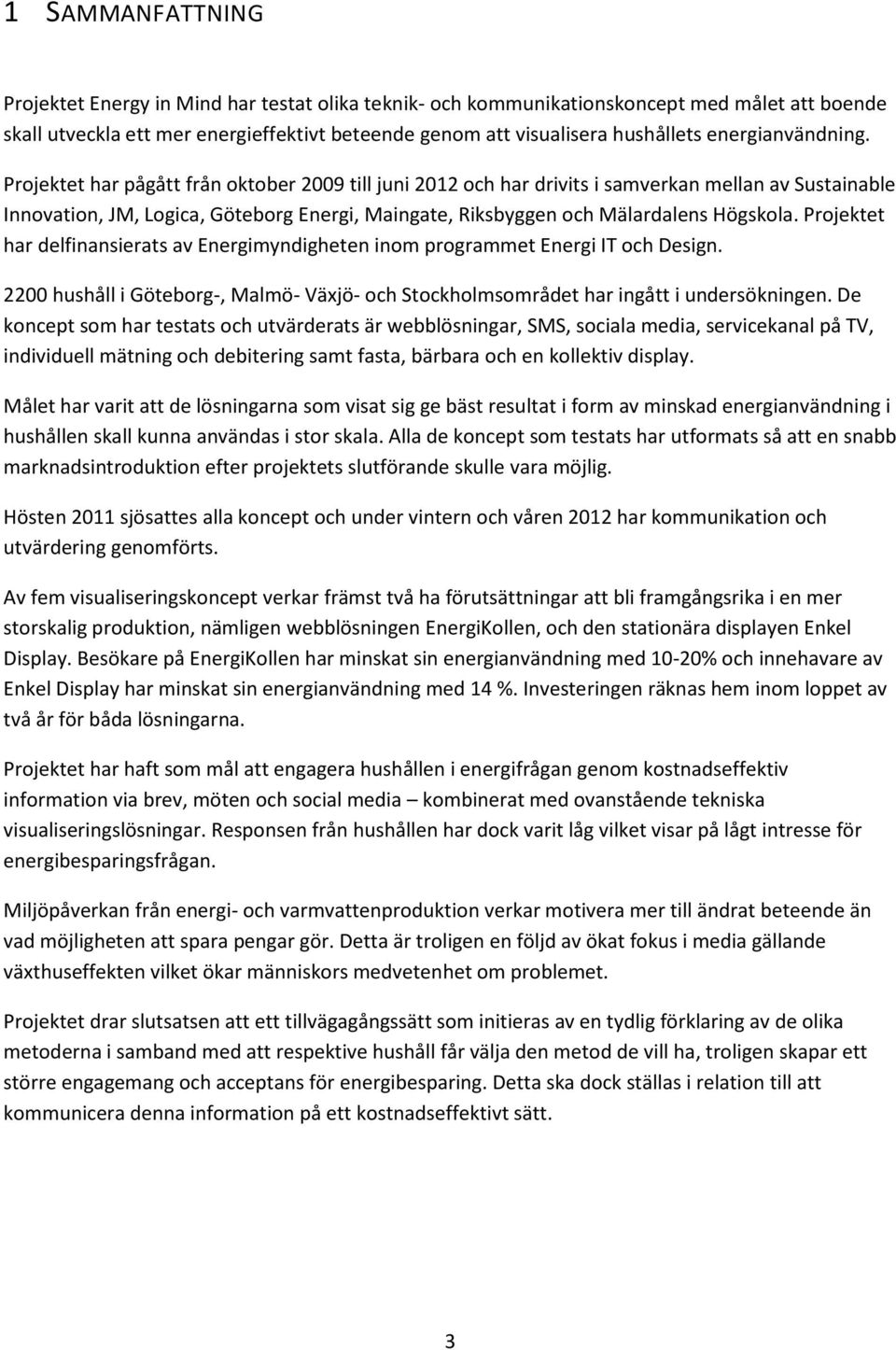 Projektet har pågått från oktober 2009 till juni 2012 och har drivits i samverkan mellan av Sustainable Innovation, JM, Logica, Göteborg Energi, Maingate, Riksbyggen och Mälardalens Högskola.