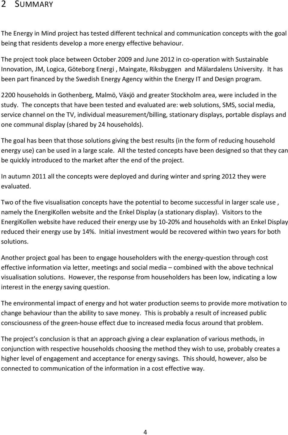 It has been part financed by the Swedish Energy Agency within the Energy IT and Design program. 2200 households in Gothenberg, Malmö, Växjö and greater Stockholm area, were included in the study.