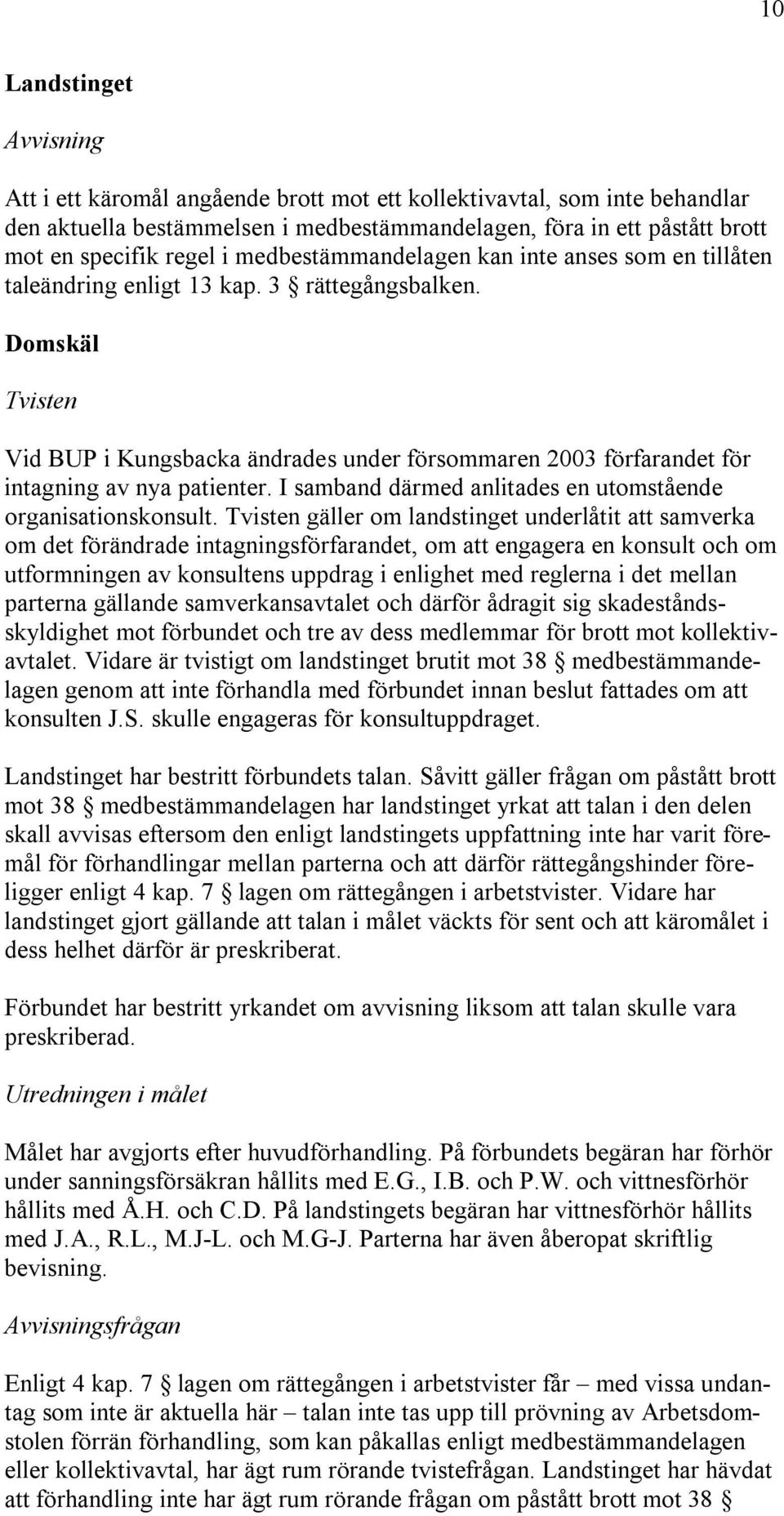 Domskäl Tvisten Vid BUP i Kungsbacka ändrades under försommaren 2003 förfarandet för intagning av nya patienter. I samband därmed anlitades en utomstående organisationskonsult.