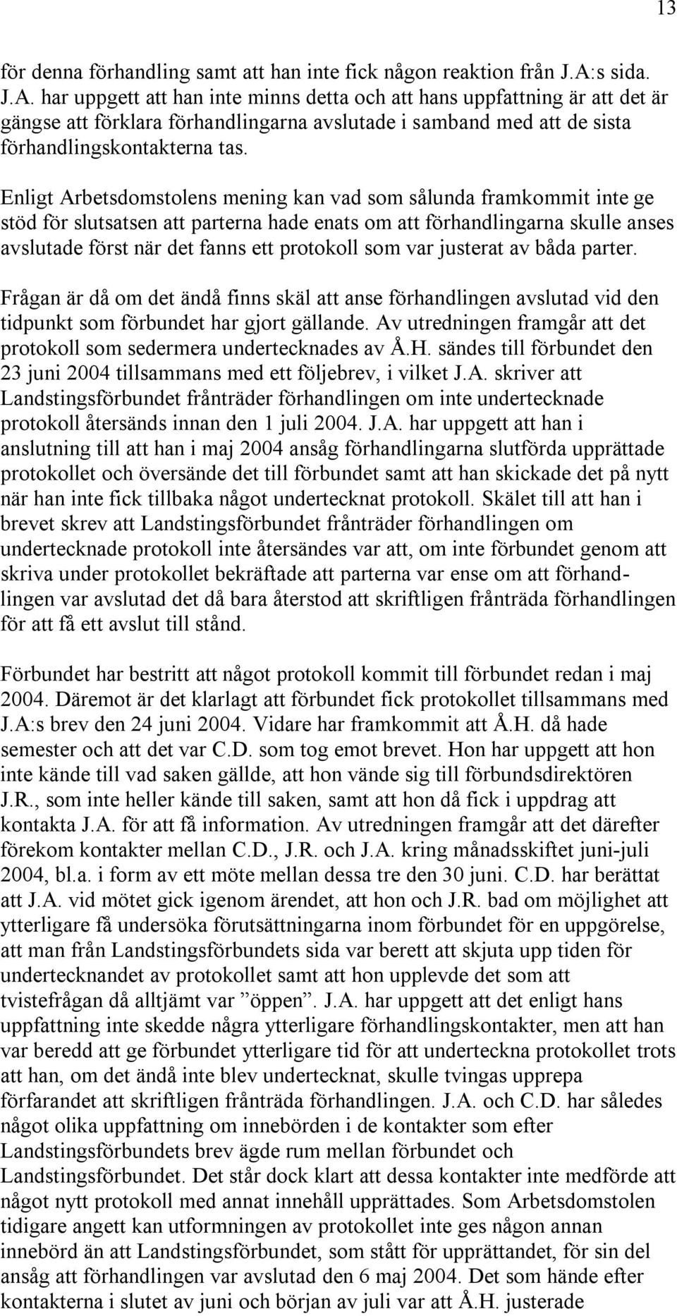 Enligt Arbetsdomstolens mening kan vad som sålunda framkommit inte ge stöd för slutsatsen att parterna hade enats om att förhandlingarna skulle anses avslutade först när det fanns ett protokoll som