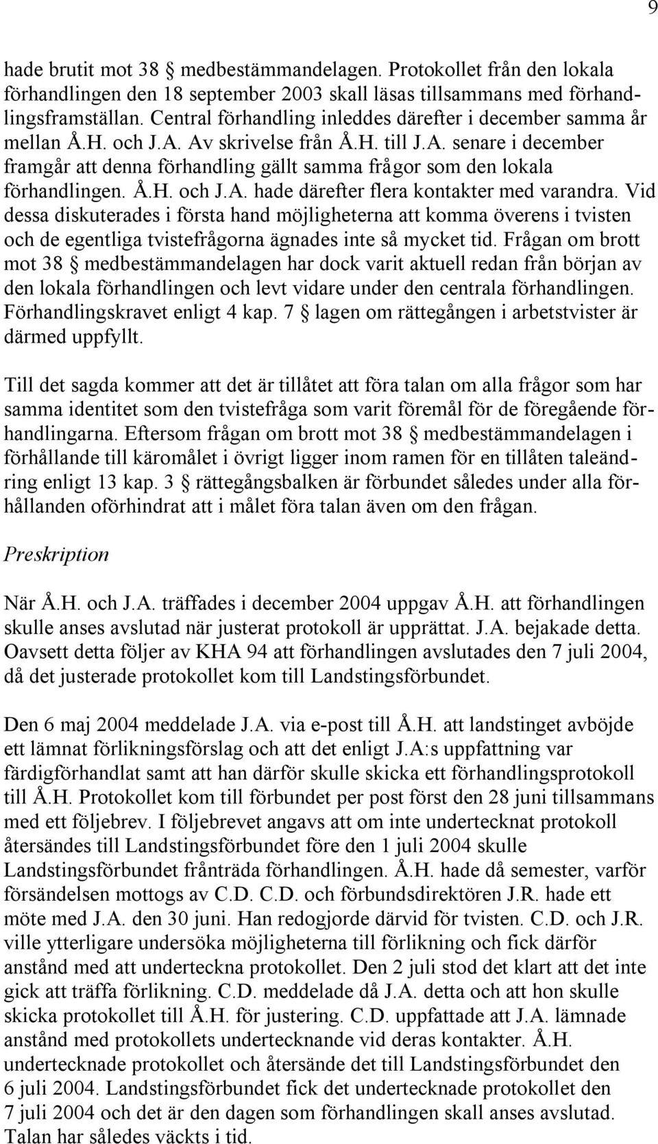 Å.H. och J.A. hade därefter flera kontakter med varandra. Vid dessa diskuterades i första hand möjligheterna att komma överens i tvisten och de egentliga tvistefrågorna ägnades inte så mycket tid.