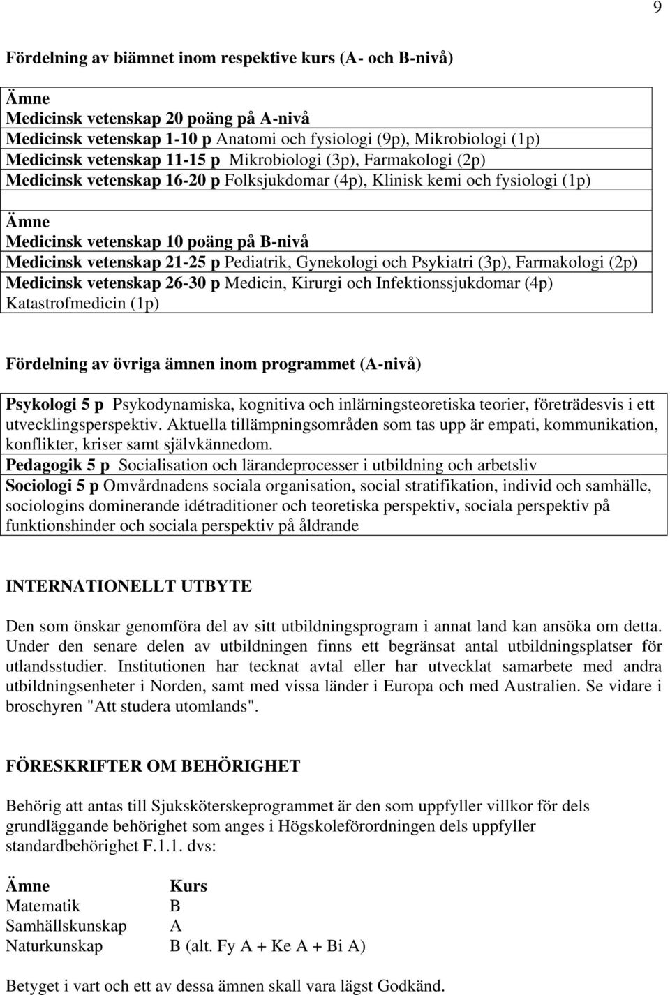 Pediatrik, Gynekologi och Psykiatri (3p), Farmakologi (2p) Medicinsk vetenskap 26-30 p Medicin, Kirurgi och Infektionssjukdomar (4p) Katastrofmedicin (1p) Fördelning av övriga ämnen inom programmet