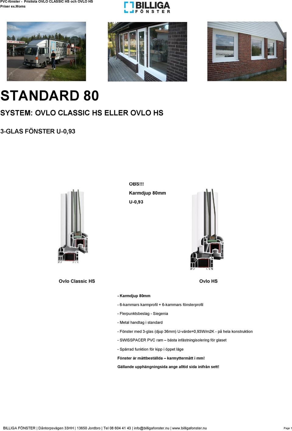 Fönster med 3-glas (djup 36mm) U-värde=0,93W/m2K - på hela konstruktion - SWISSPACER PVC ram bästa infästningisolering för glaset - Spärrad funktion för kipp i öppet läge